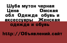 Шуба мутон черная › Цена ­ 12 000 - Омская обл. Одежда, обувь и аксессуары » Женская одежда и обувь   